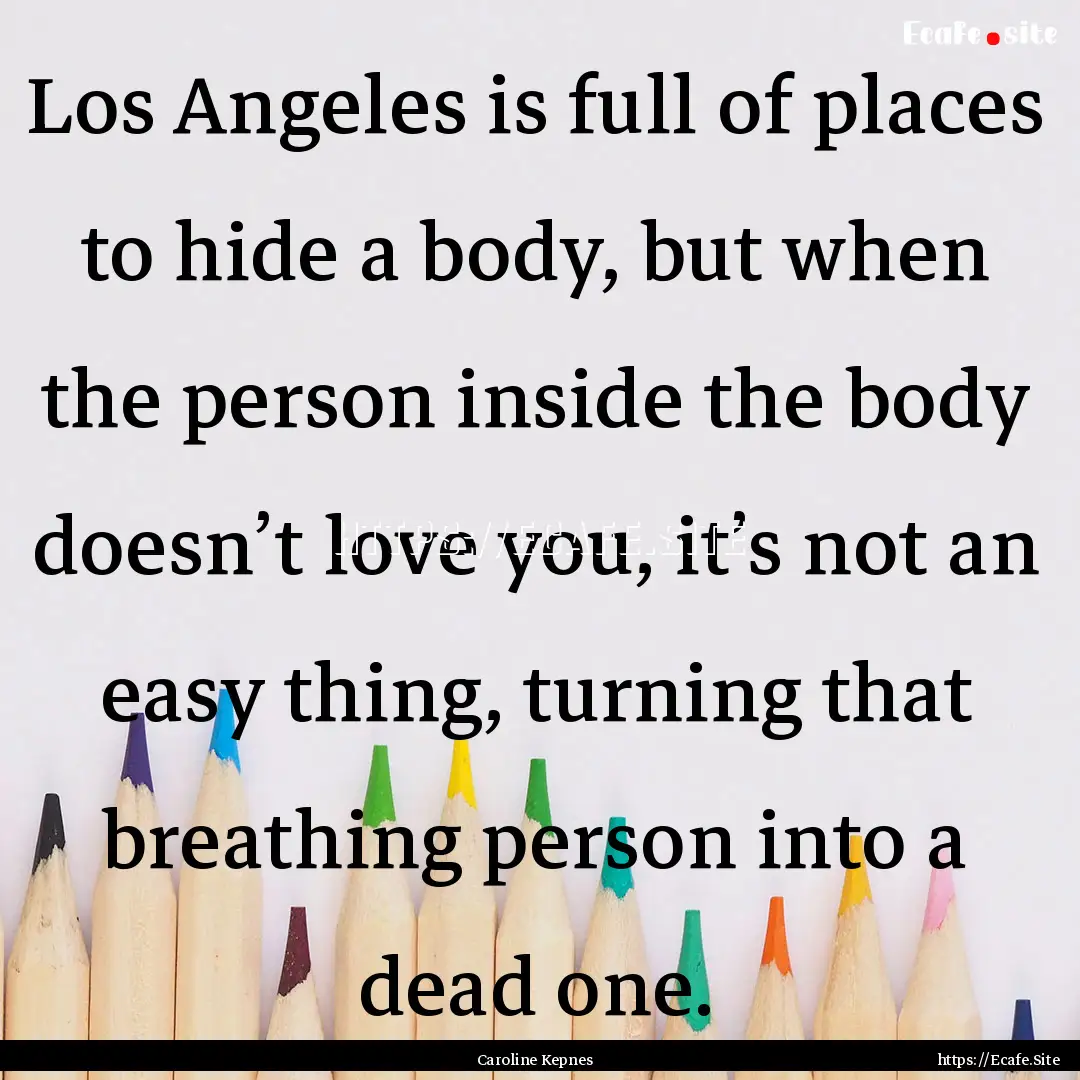 Los Angeles is full of places to hide a body,.... : Quote by Caroline Kepnes