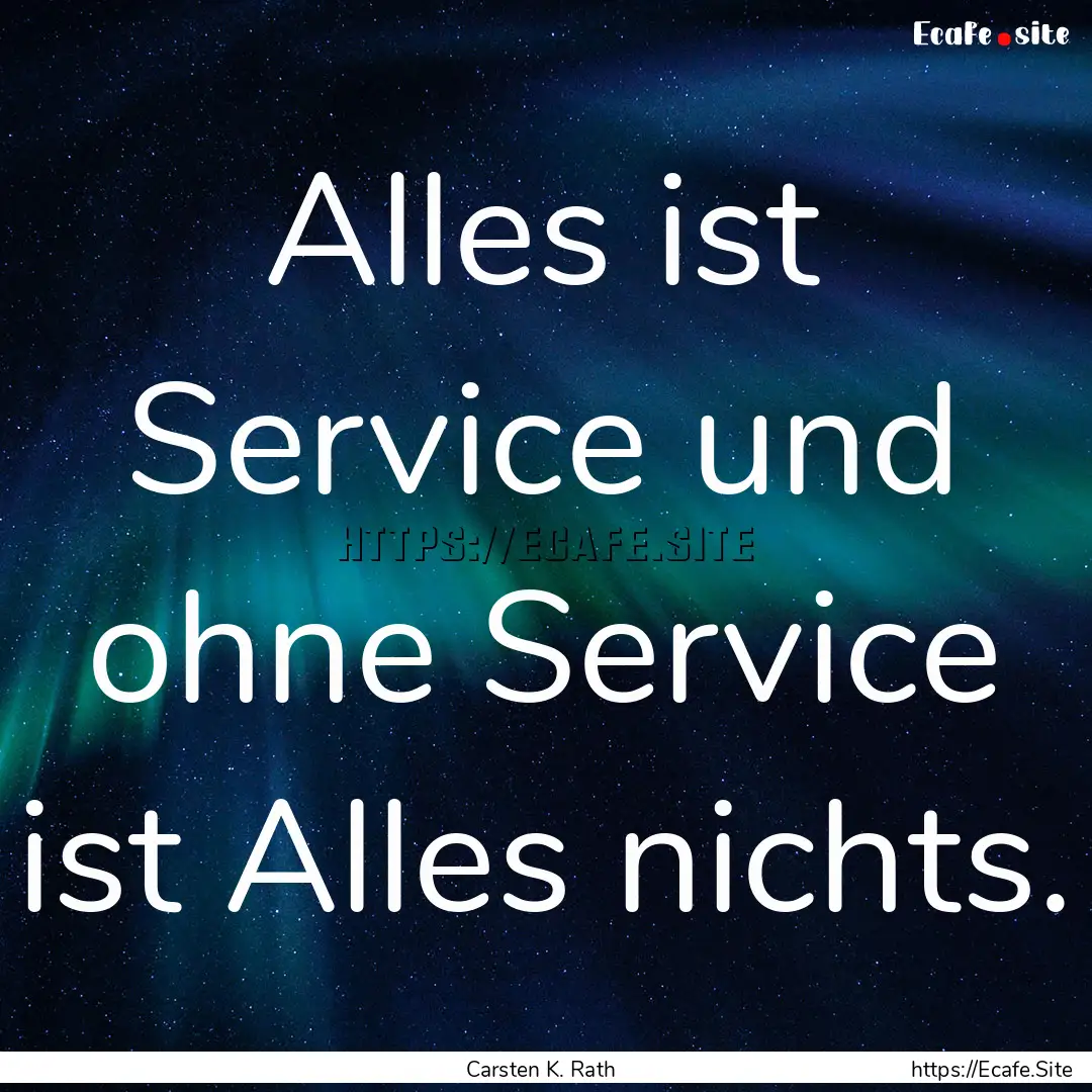 Alles ist Service und ohne Service ist Alles.... : Quote by Carsten K. Rath