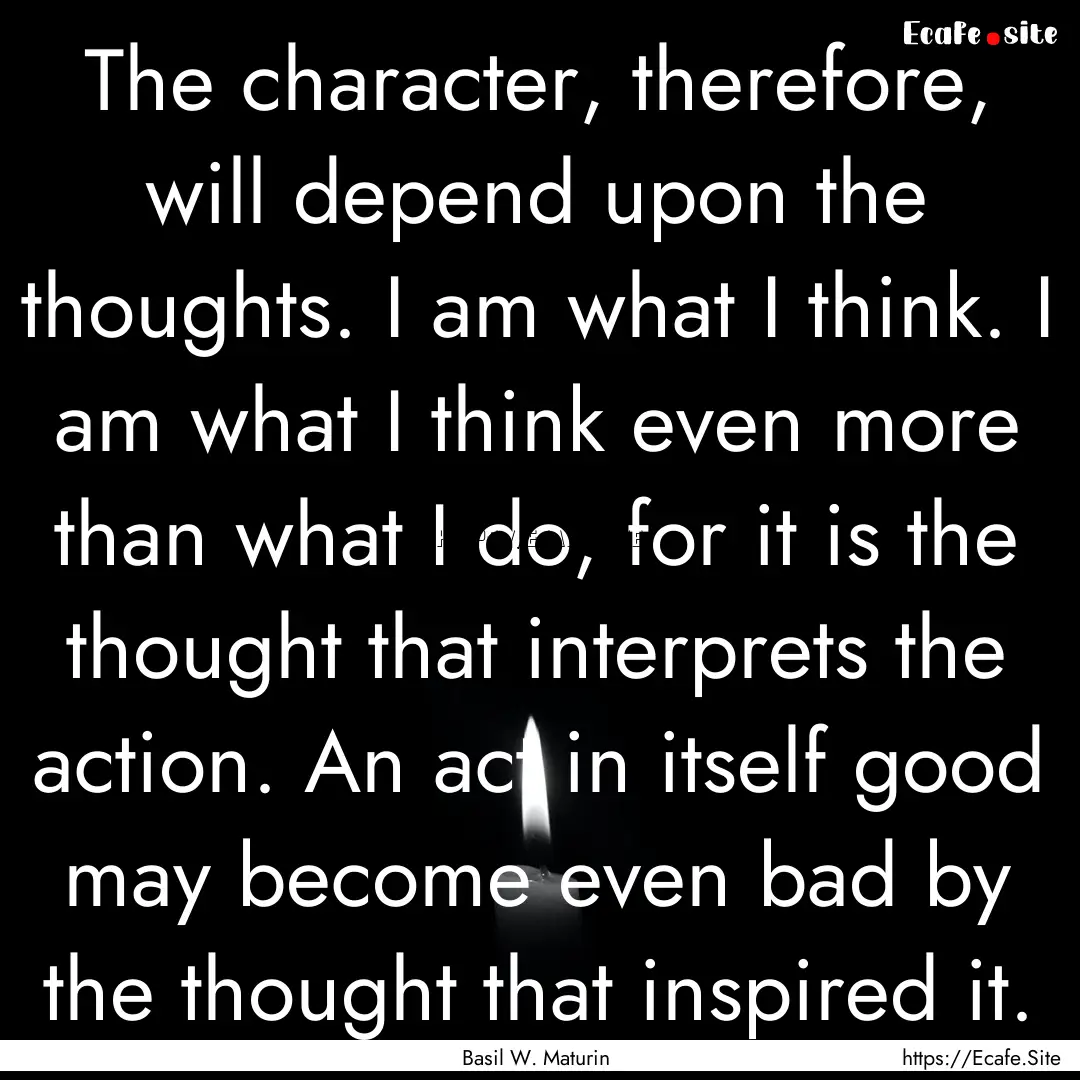 The character, therefore, will depend upon.... : Quote by Basil W. Maturin