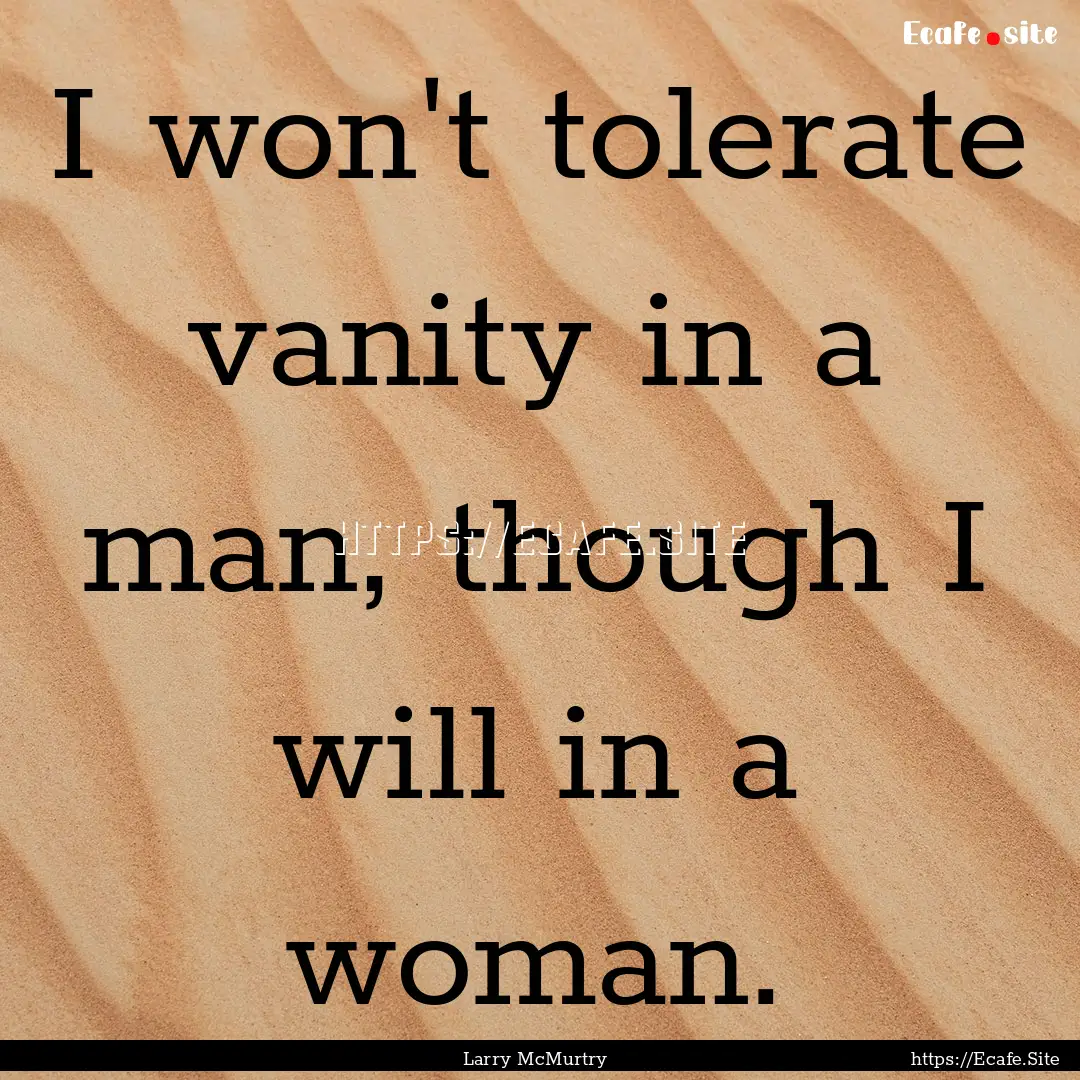 I won't tolerate vanity in a man, though.... : Quote by Larry McMurtry