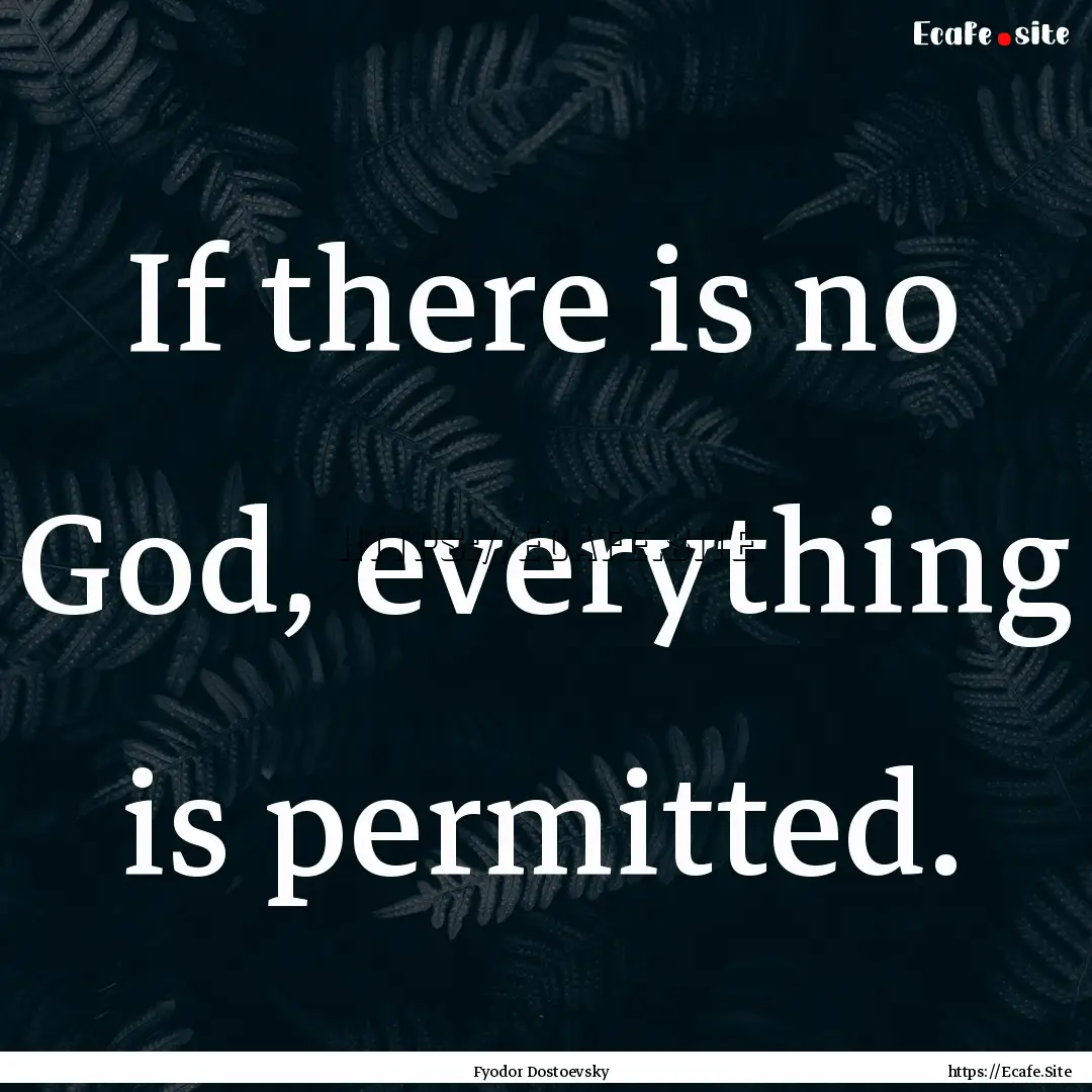 If there is no God, everything is permitted..... : Quote by Fyodor Dostoevsky