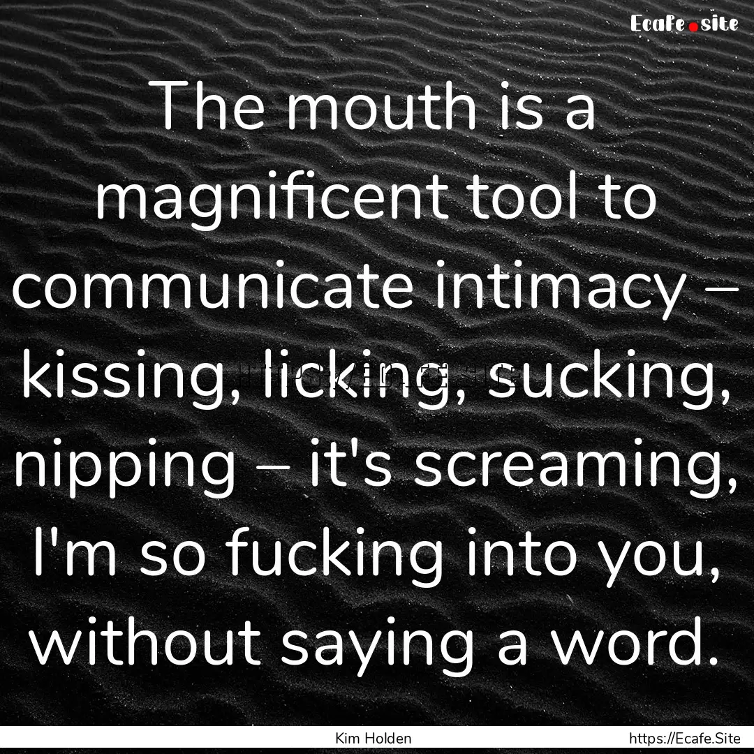 The mouth is a magnificent tool to communicate.... : Quote by Kim Holden