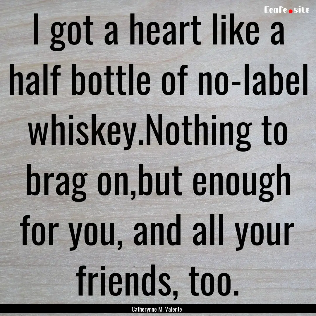 I got a heart like a half bottle of no-label.... : Quote by Catherynne M. Valente