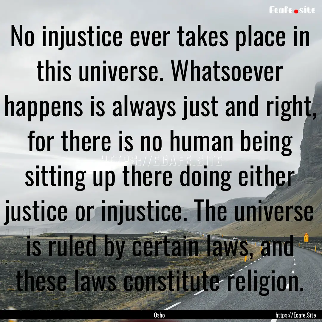 No injustice ever takes place in this universe..... : Quote by Osho