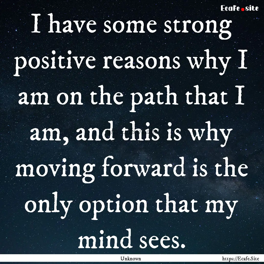 I have some strong positive reasons why I.... : Quote by Unknown