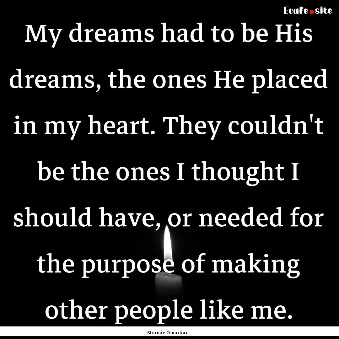 My dreams had to be His dreams, the ones.... : Quote by Stormie Omartian