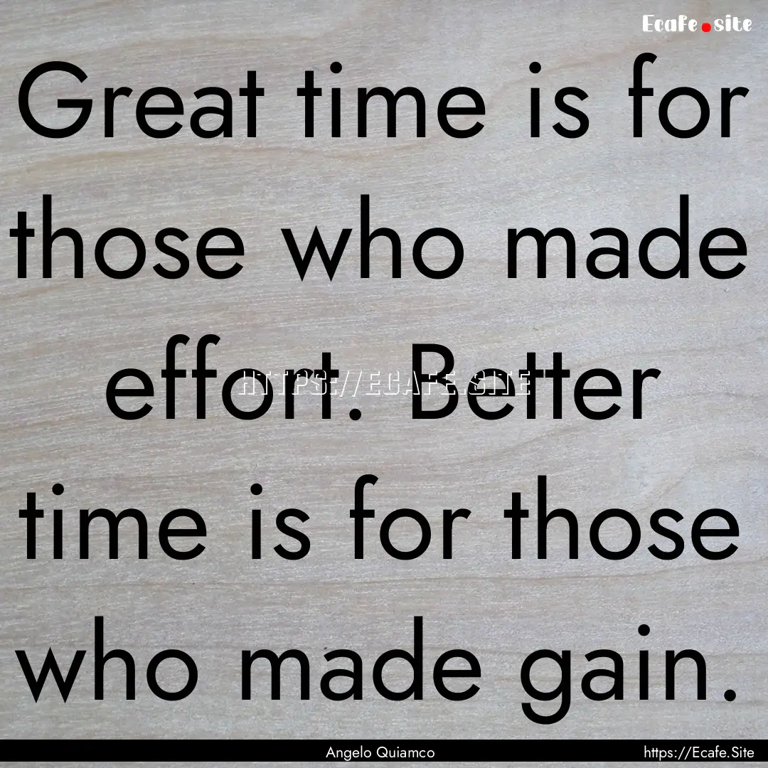 Great time is for those who made effort..... : Quote by Angelo Quiamco