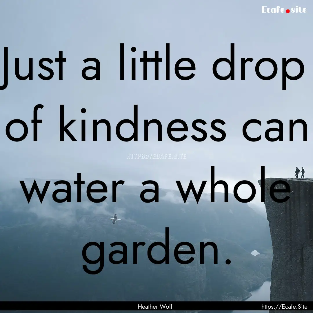 Just a little drop of kindness can water.... : Quote by Heather Wolf