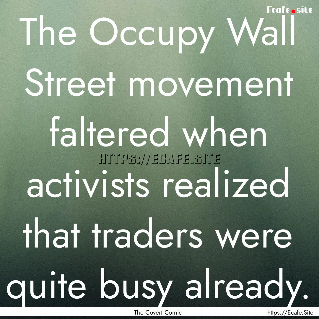 The Occupy Wall Street movement faltered.... : Quote by The Covert Comic