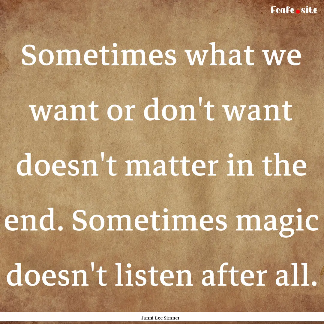 Sometimes what we want or don't want doesn't.... : Quote by Janni Lee Simner