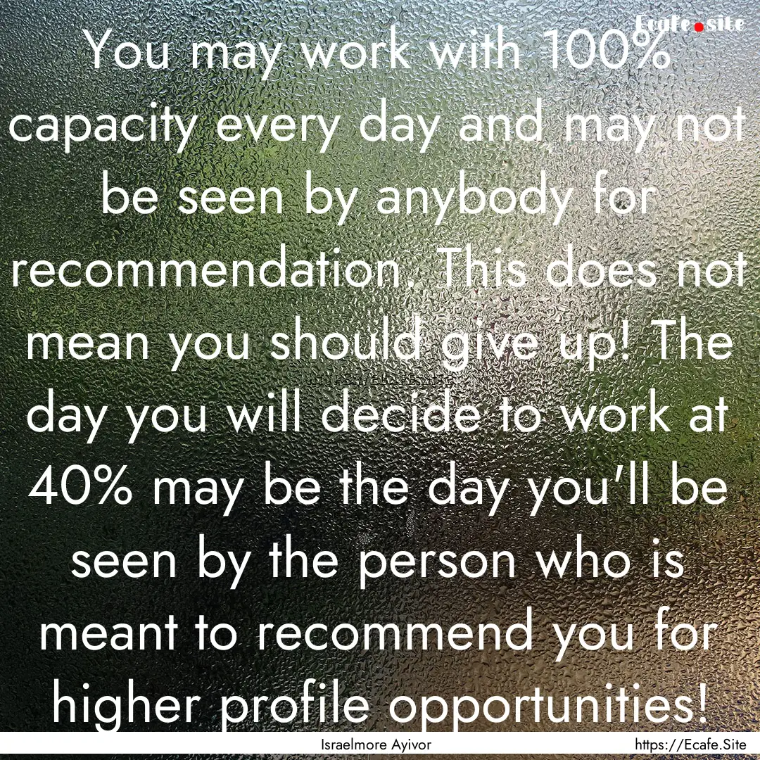 You may work with 100% capacity every day.... : Quote by Israelmore Ayivor