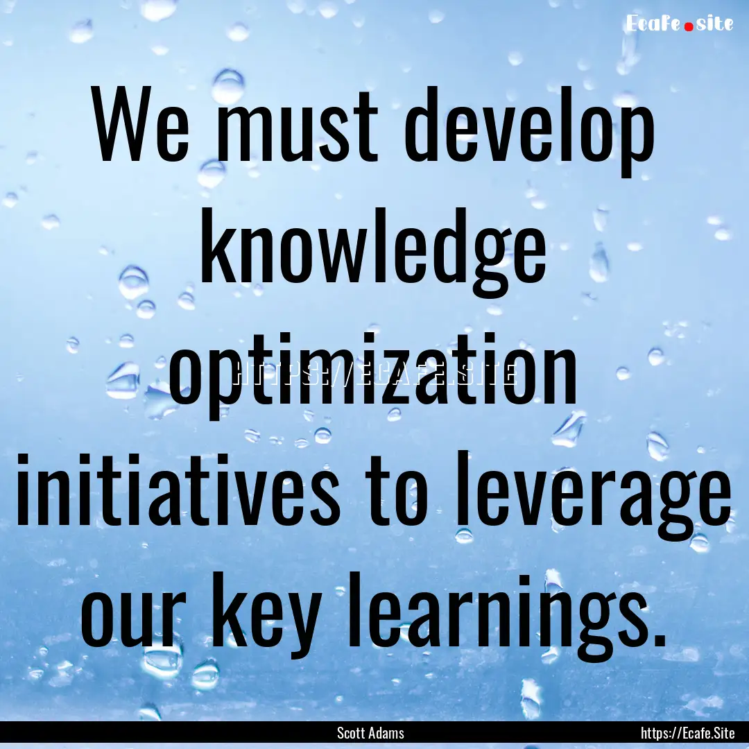 We must develop knowledge optimization initiatives.... : Quote by Scott Adams