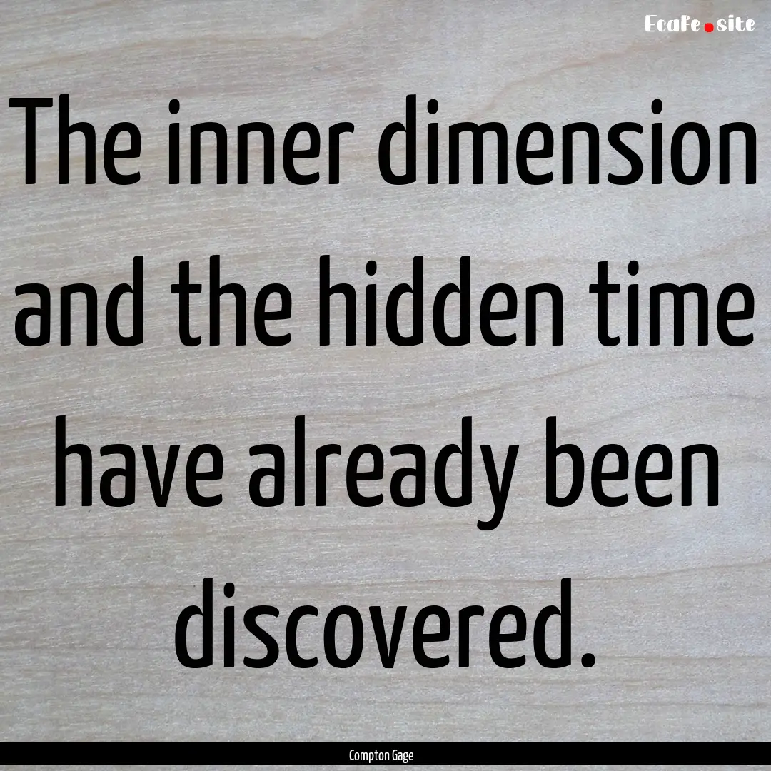 The inner dimension and the hidden time have.... : Quote by Compton Gage