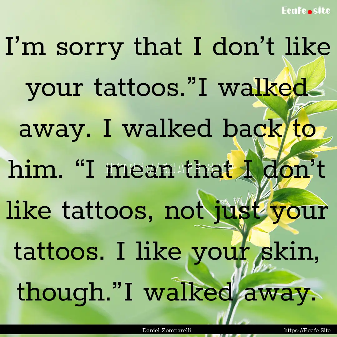 I’m sorry that I don’t like your tattoos.”I.... : Quote by Daniel Zomparelli