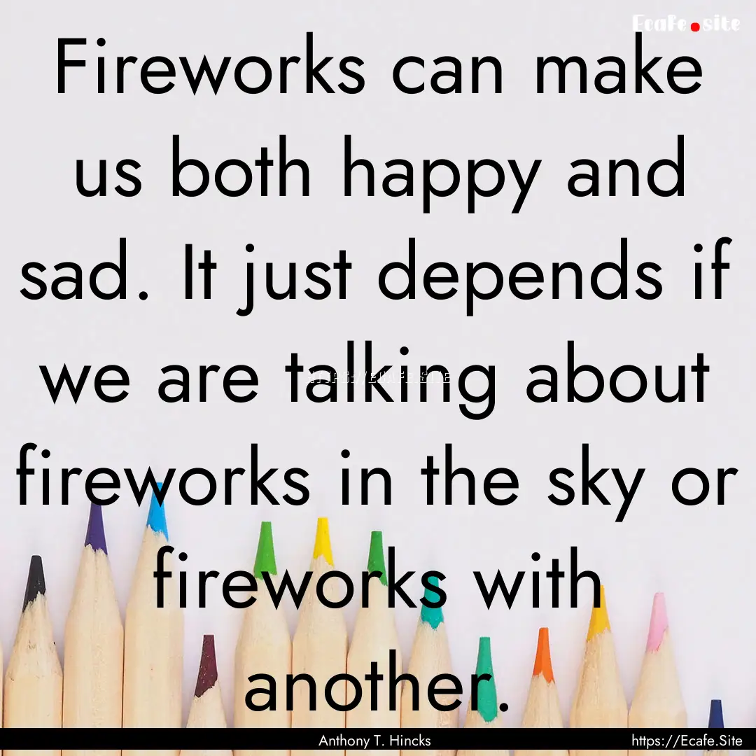 Fireworks can make us both happy and sad..... : Quote by Anthony T. Hincks