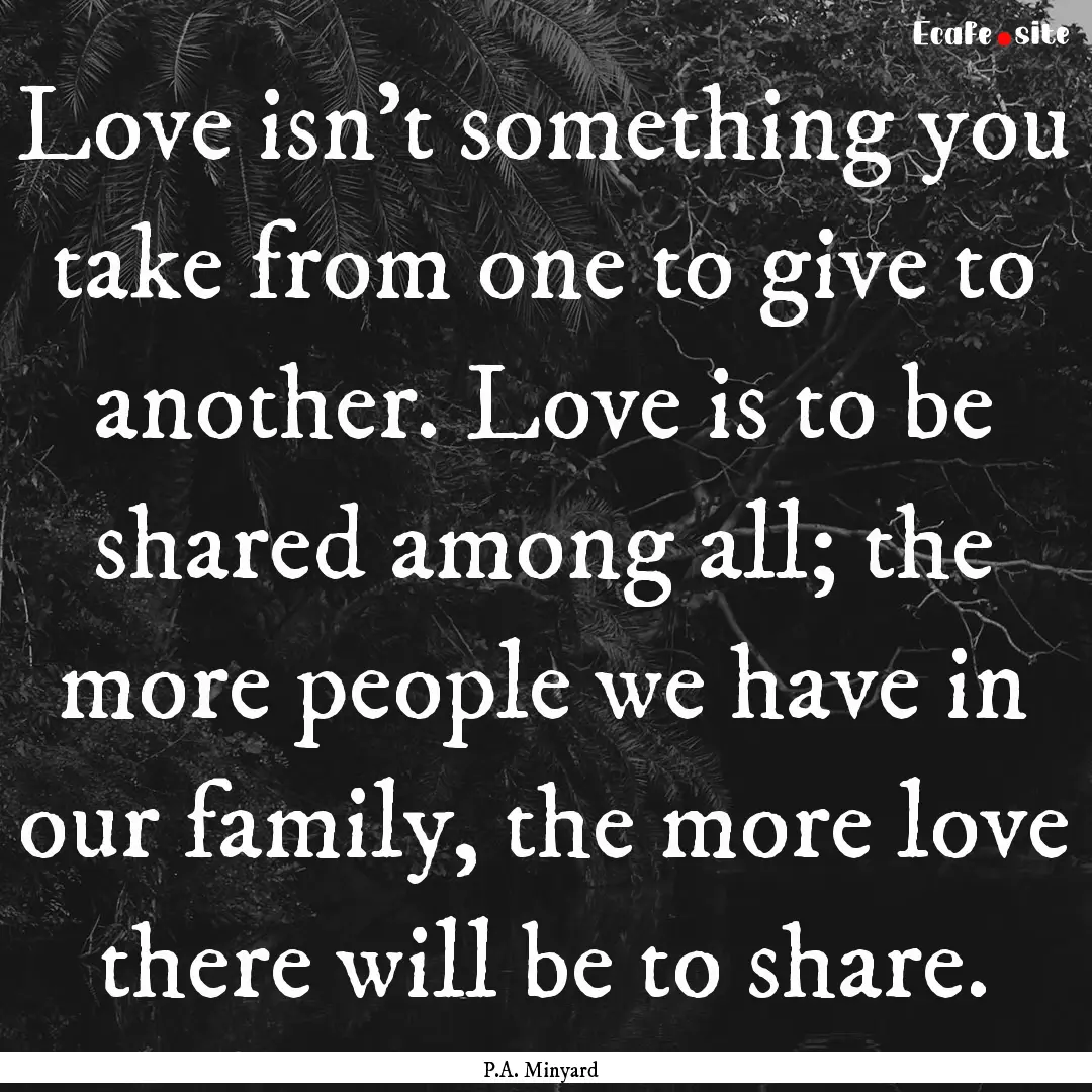 Love isn't something you take from one to.... : Quote by P.A. Minyard