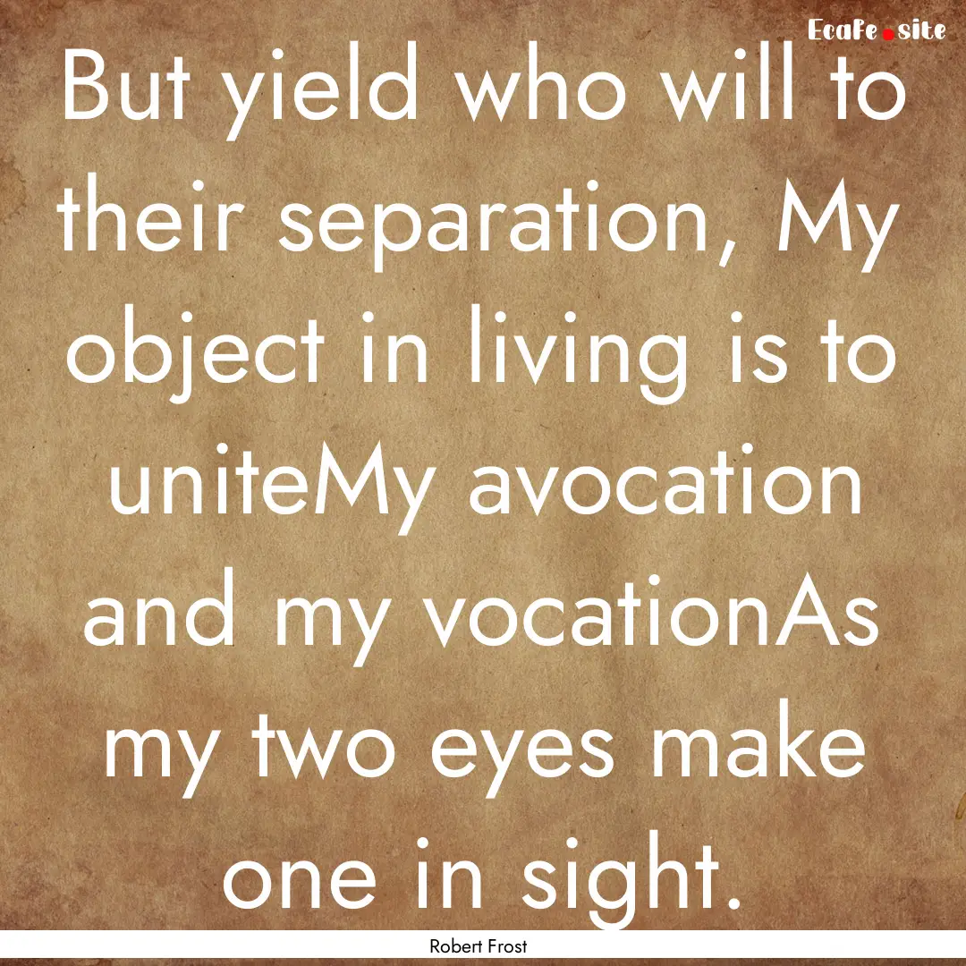 But yield who will to their separation, My.... : Quote by Robert Frost