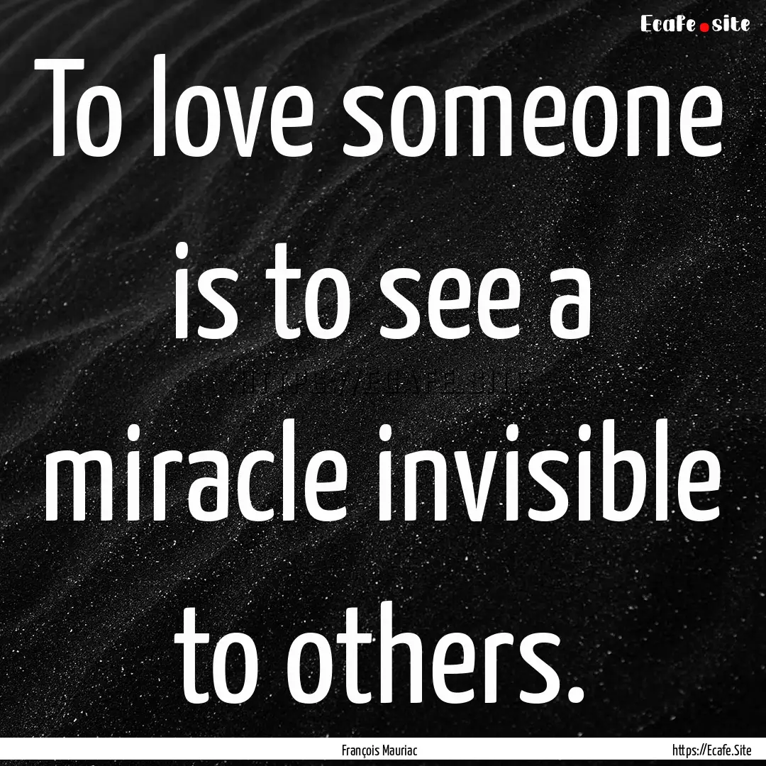 To love someone is to see a miracle invisible.... : Quote by François Mauriac