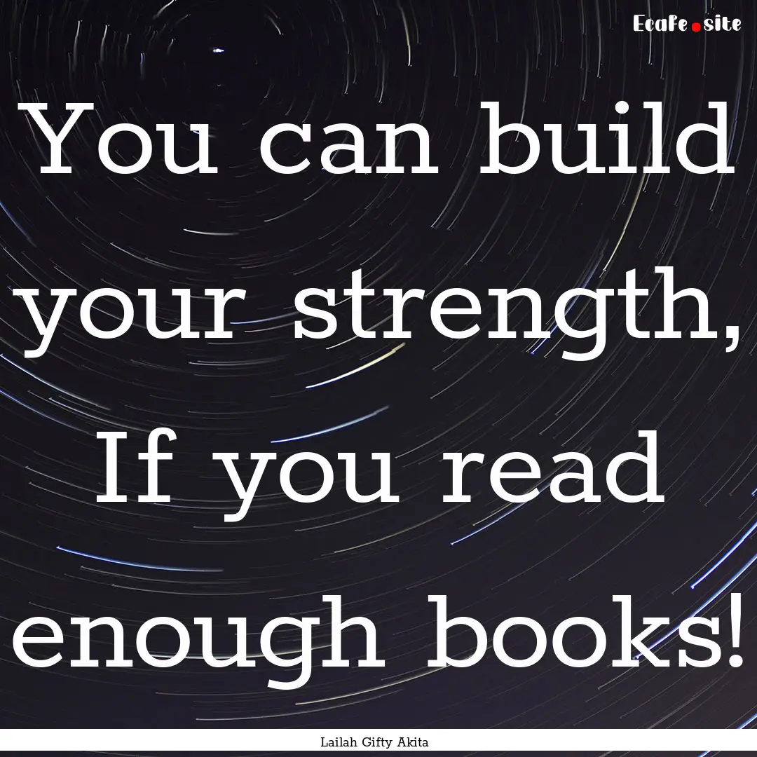 You can build your strength, If you read.... : Quote by Lailah Gifty Akita