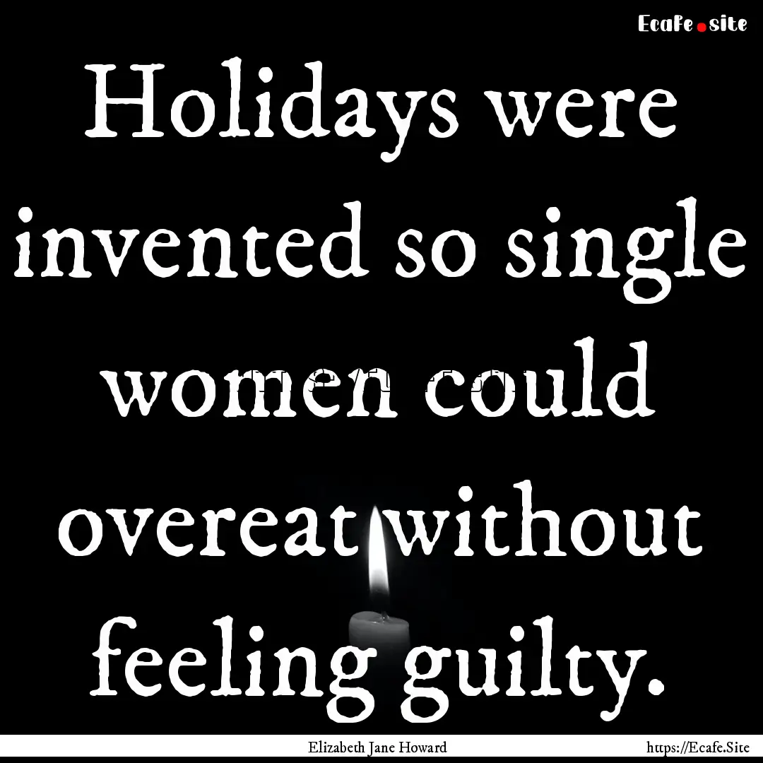 Holidays were invented so single women could.... : Quote by Elizabeth Jane Howard