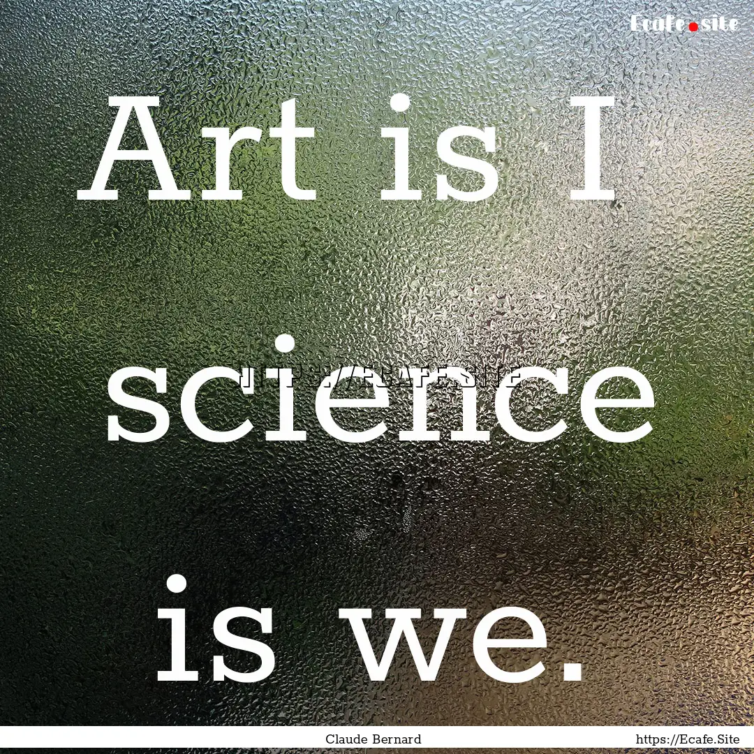 Art is I science is we. : Quote by Claude Bernard