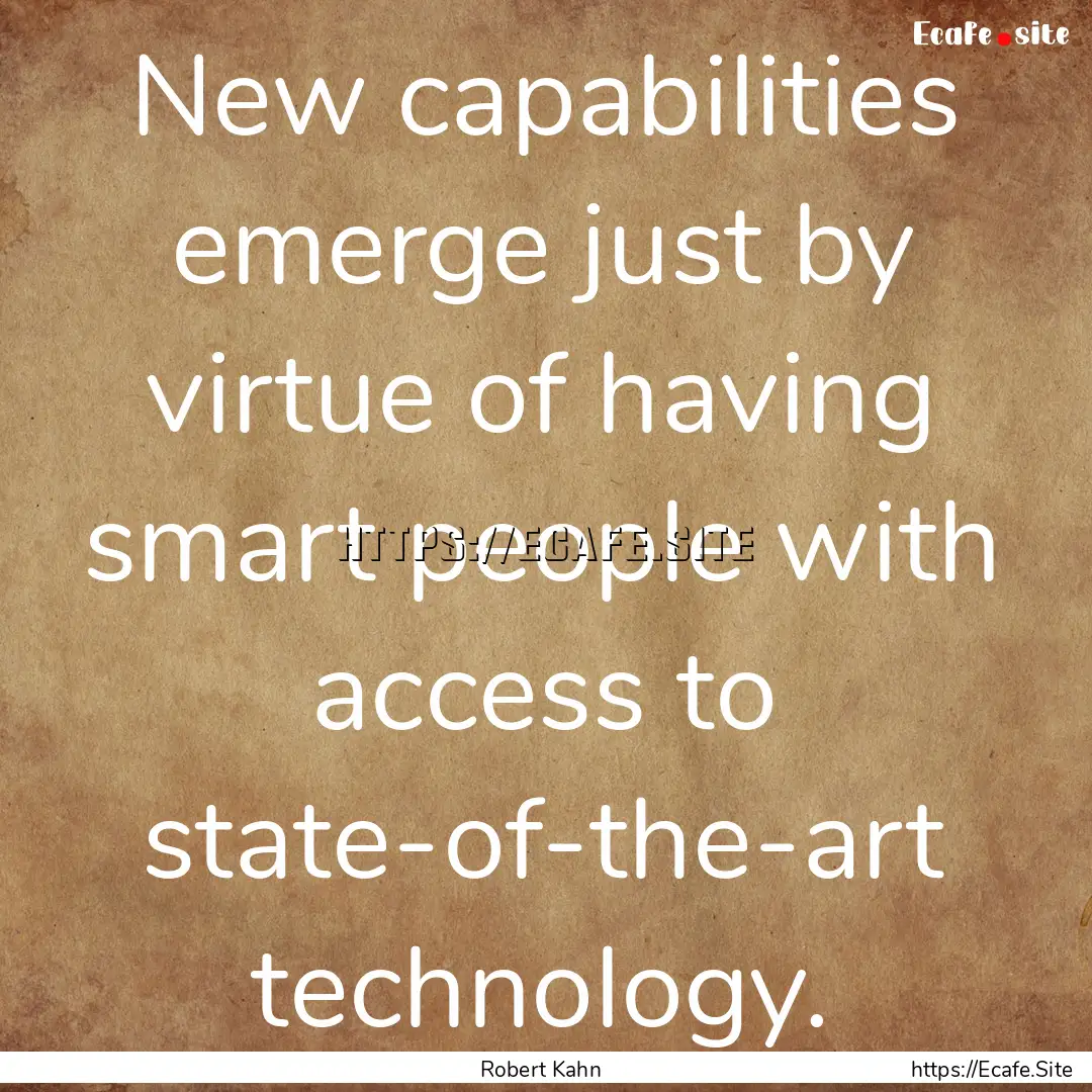 New capabilities emerge just by virtue of.... : Quote by Robert Kahn