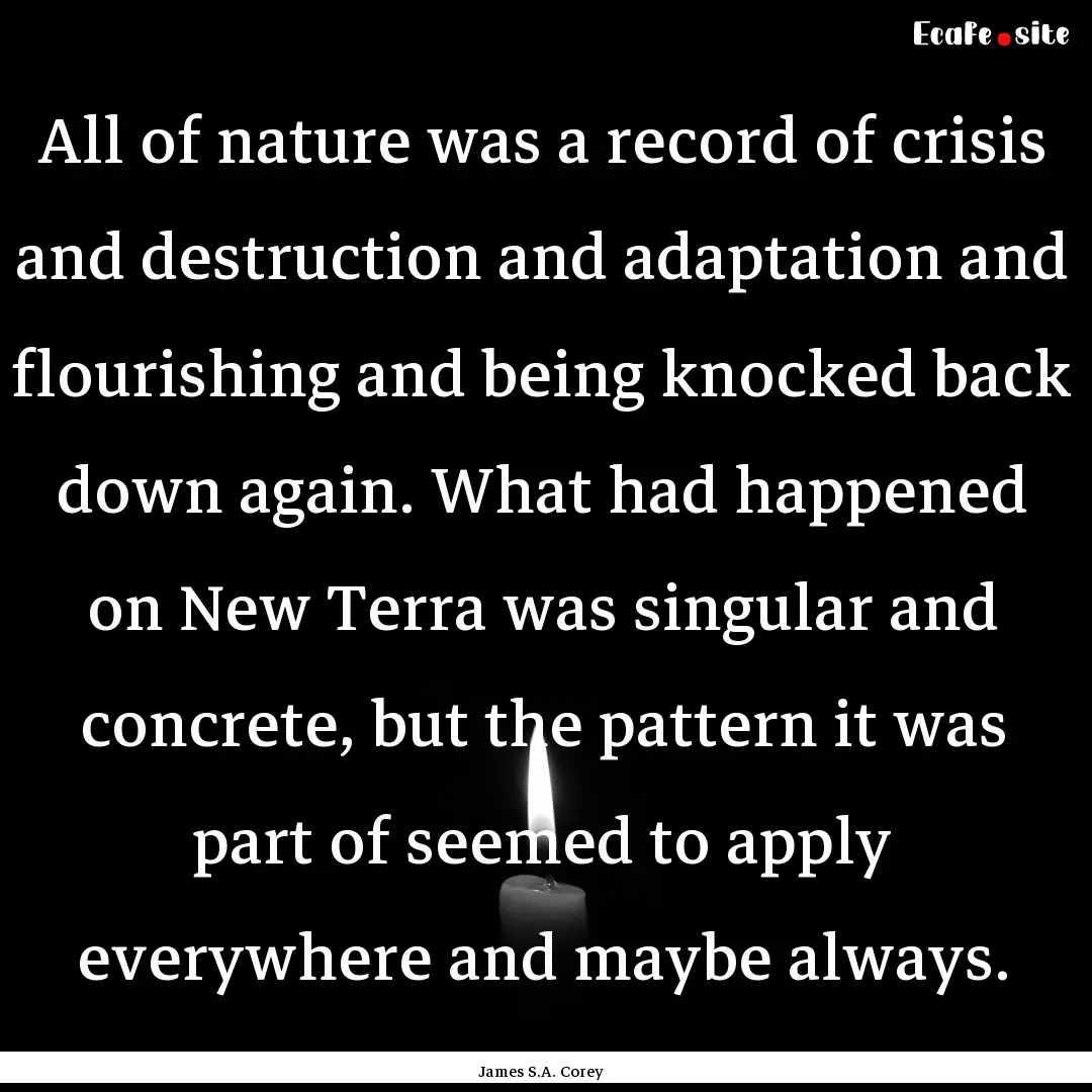 All of nature was a record of crisis and.... : Quote by James S.A. Corey