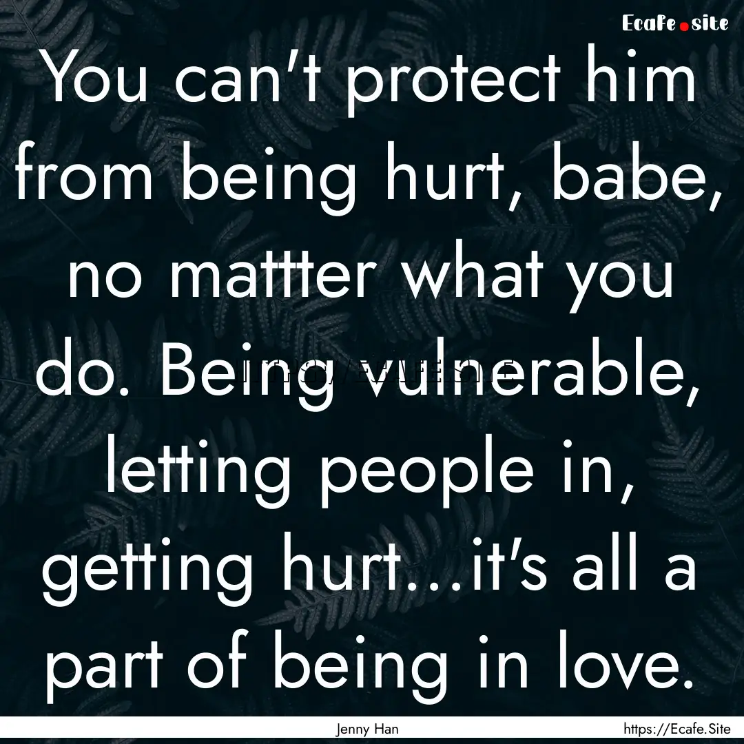 You can't protect him from being hurt, babe,.... : Quote by Jenny Han