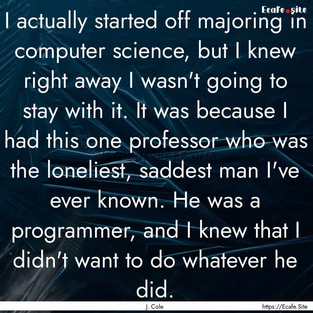 I actually started off majoring in computer.... : Quote by J. Cole