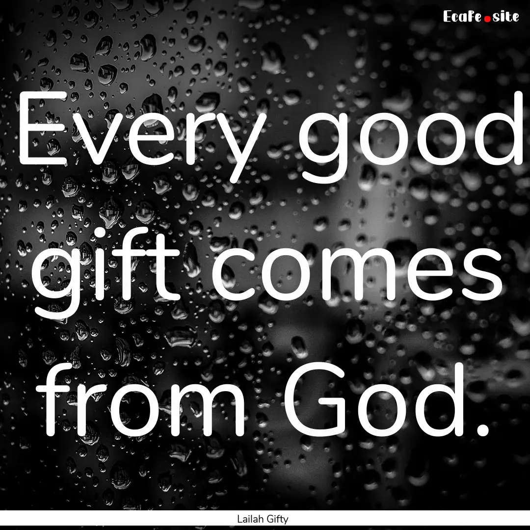 Every good gift comes from God. : Quote by Lailah Gifty