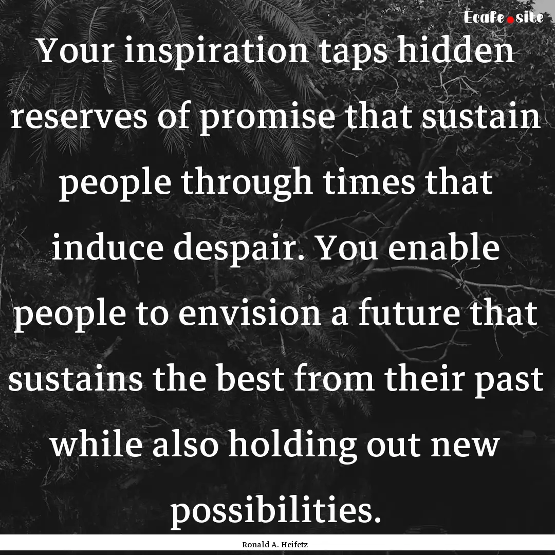 Your inspiration taps hidden reserves of.... : Quote by Ronald A. Heifetz