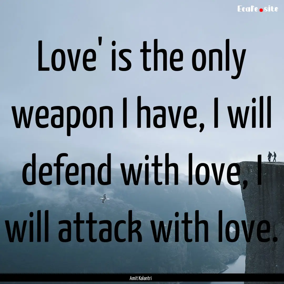 Love' is the only weapon I have, I will defend.... : Quote by Amit Kalantri