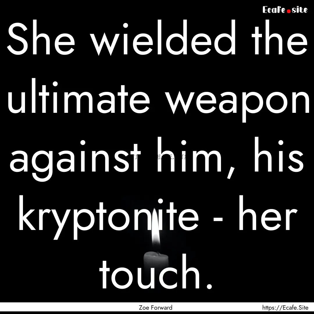 She wielded the ultimate weapon against him,.... : Quote by Zoe Forward