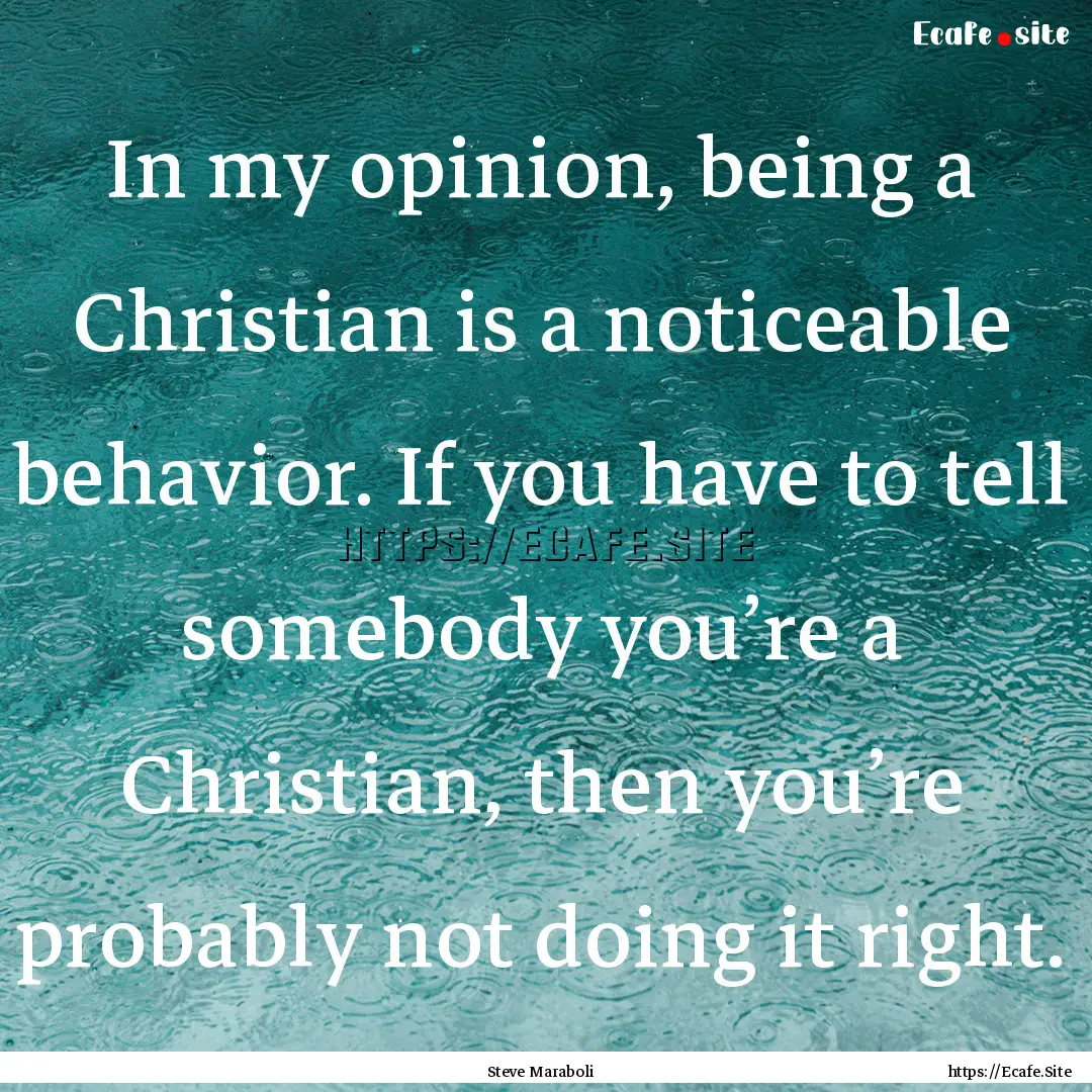 In my opinion, being a Christian is a noticeable.... : Quote by Steve Maraboli