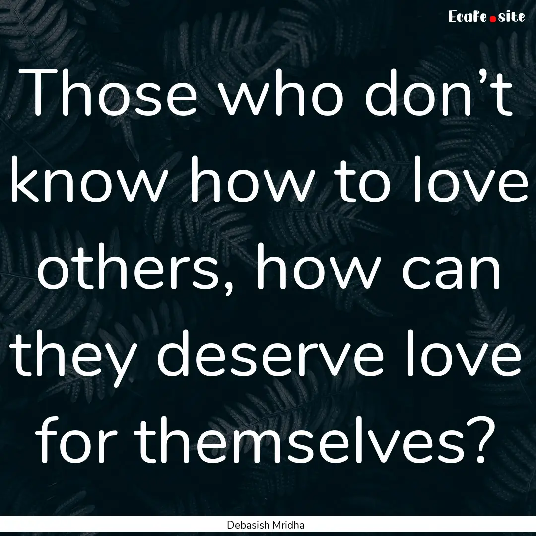 Those who don’t know how to love others,.... : Quote by Debasish Mridha