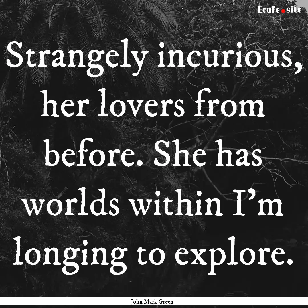 Strangely incurious, her lovers from before..... : Quote by John Mark Green