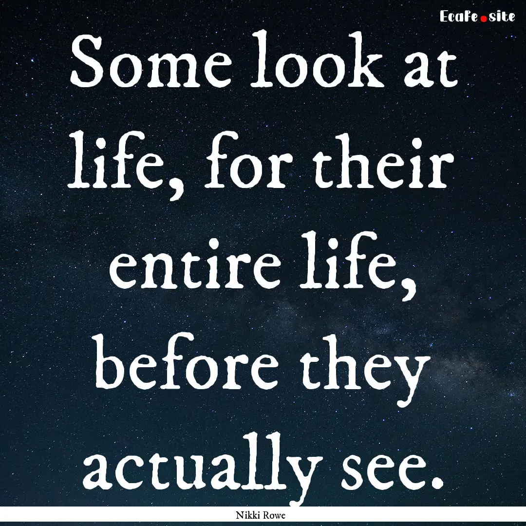 Some look at life, for their entire life,.... : Quote by Nikki Rowe