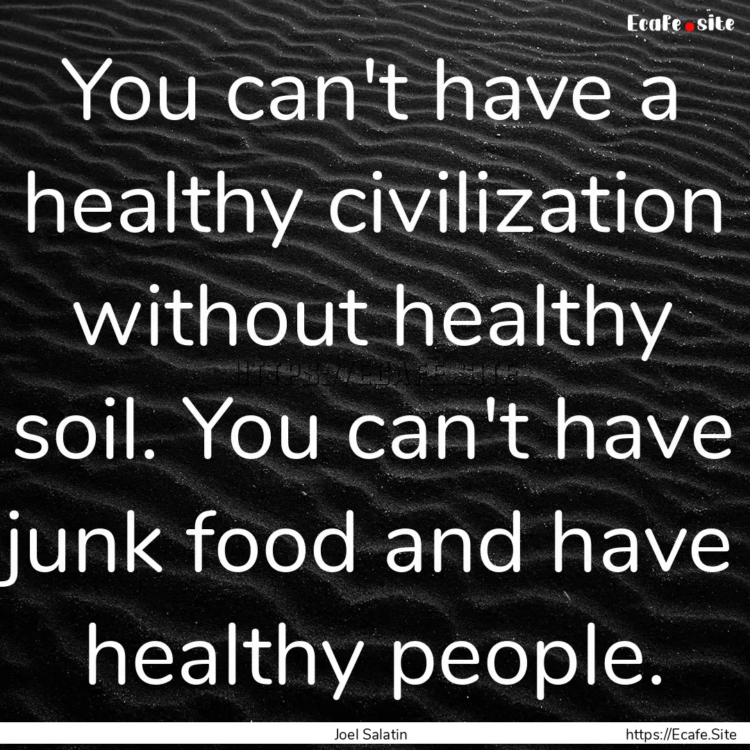 You can't have a healthy civilization without.... : Quote by Joel Salatin