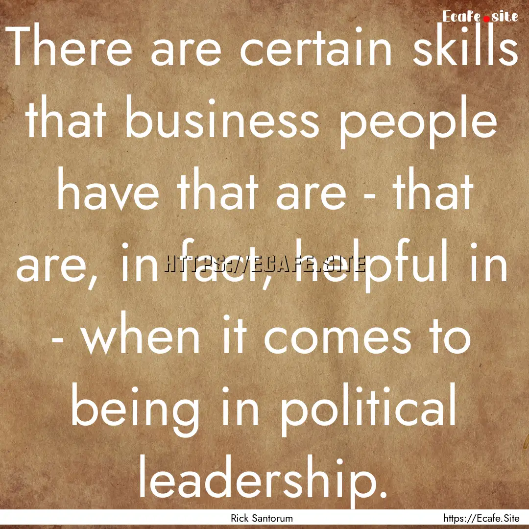 There are certain skills that business people.... : Quote by Rick Santorum