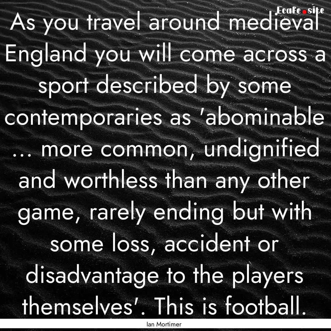 As you travel around medieval England you.... : Quote by Ian Mortimer