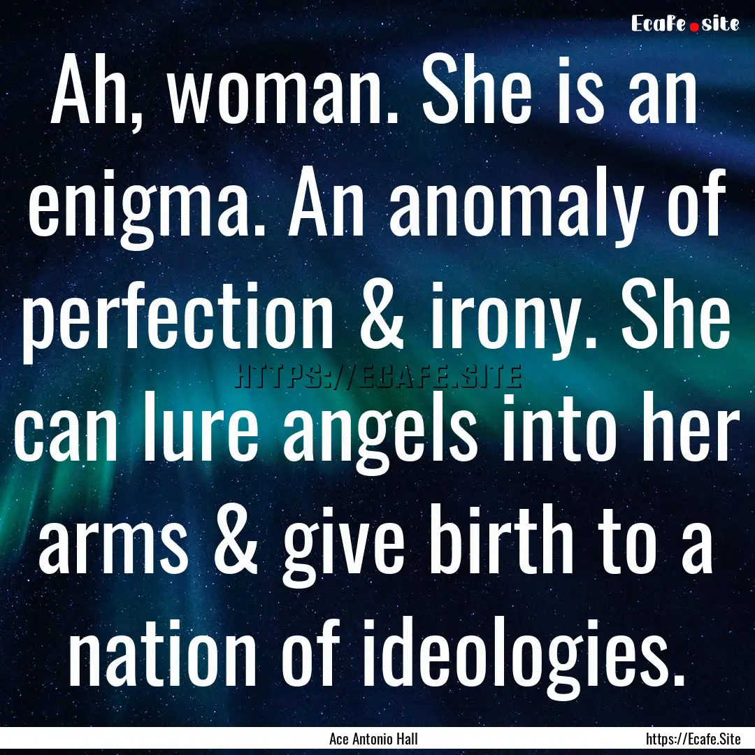 Ah, woman. She is an enigma. An anomaly of.... : Quote by Ace Antonio Hall