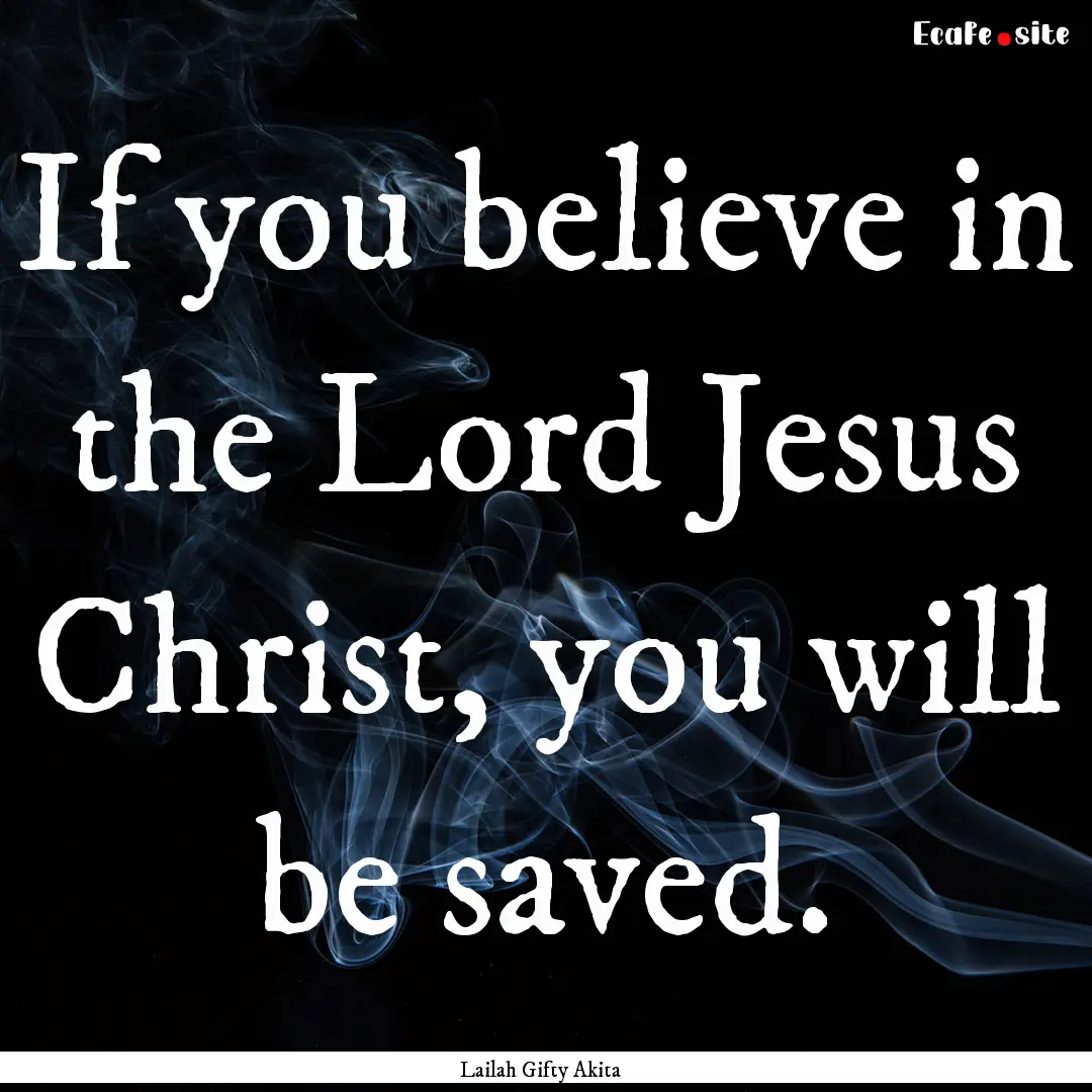 If you believe in the Lord Jesus Christ,.... : Quote by Lailah Gifty Akita