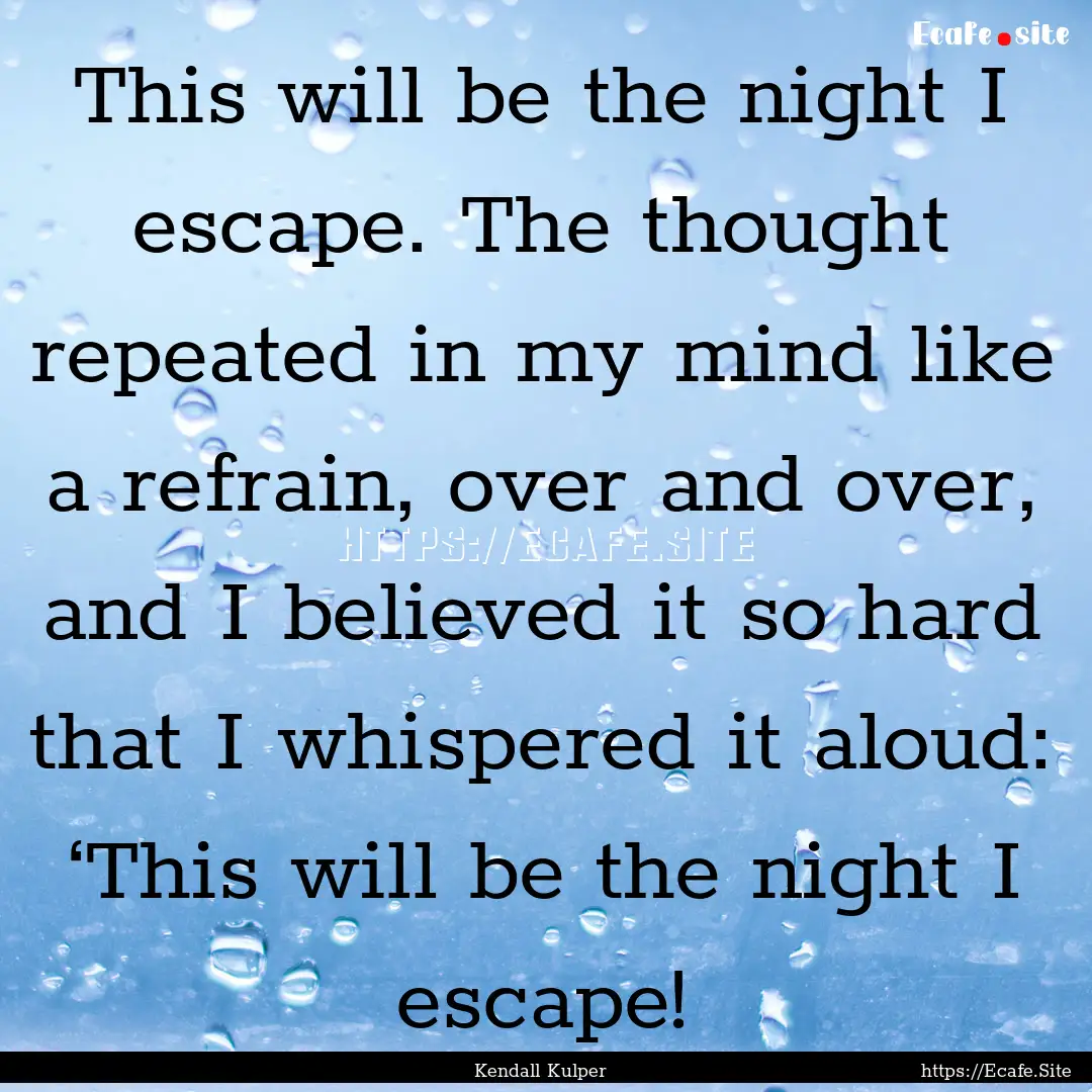 This will be the night I escape. The thought.... : Quote by Kendall Kulper