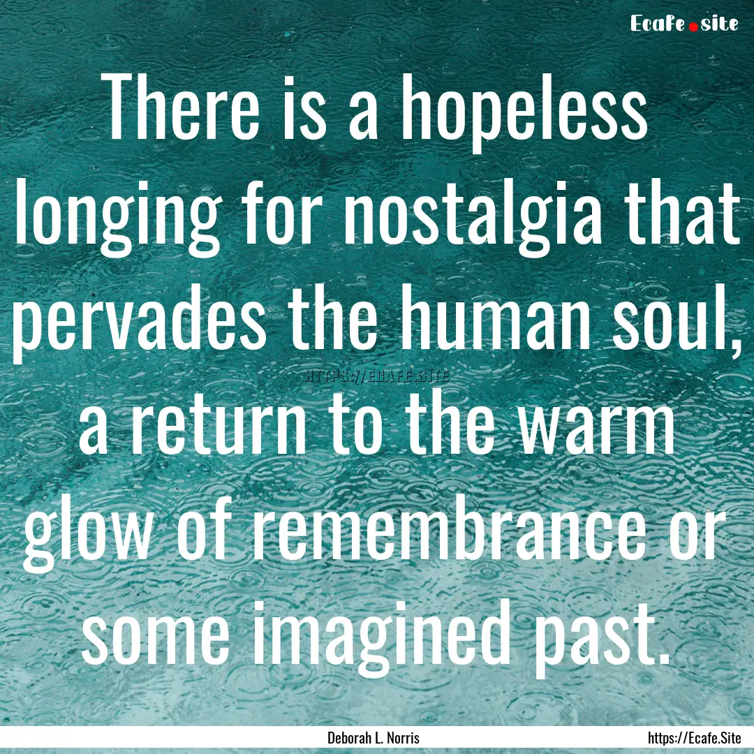 There is a hopeless longing for nostalgia.... : Quote by Deborah L. Norris