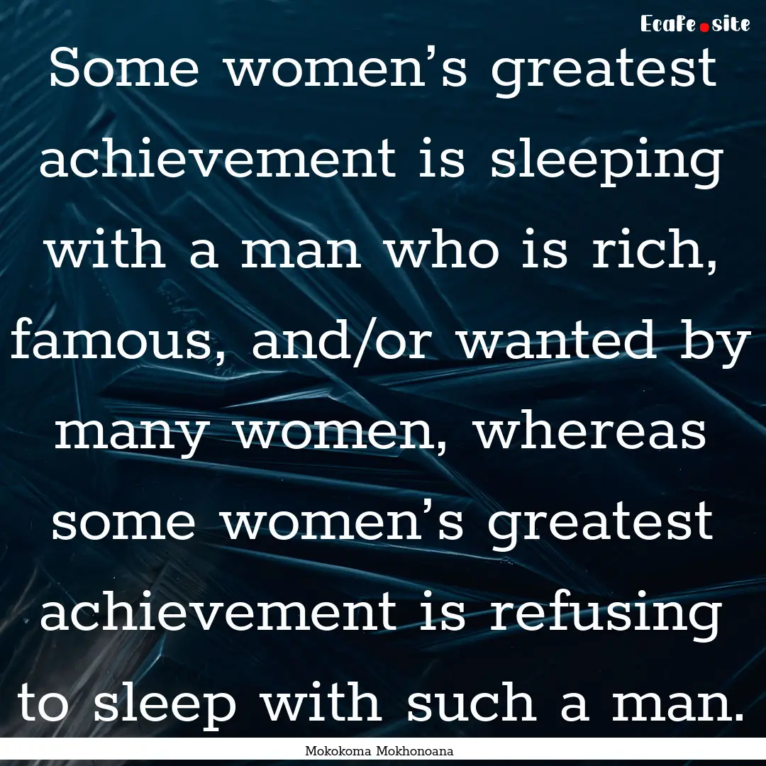 Some women’s greatest achievement is sleeping.... : Quote by Mokokoma Mokhonoana