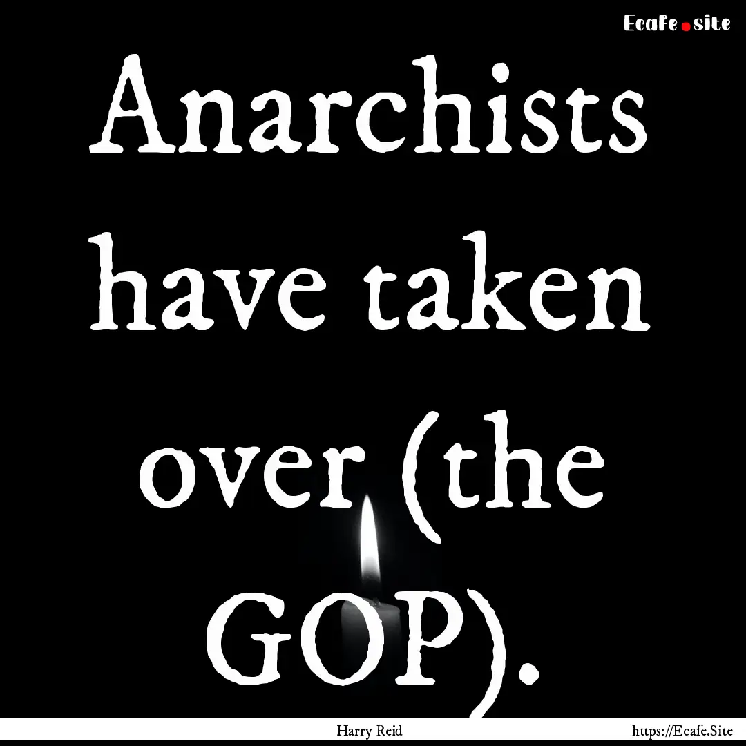 Anarchists have taken over (the GOP). : Quote by Harry Reid