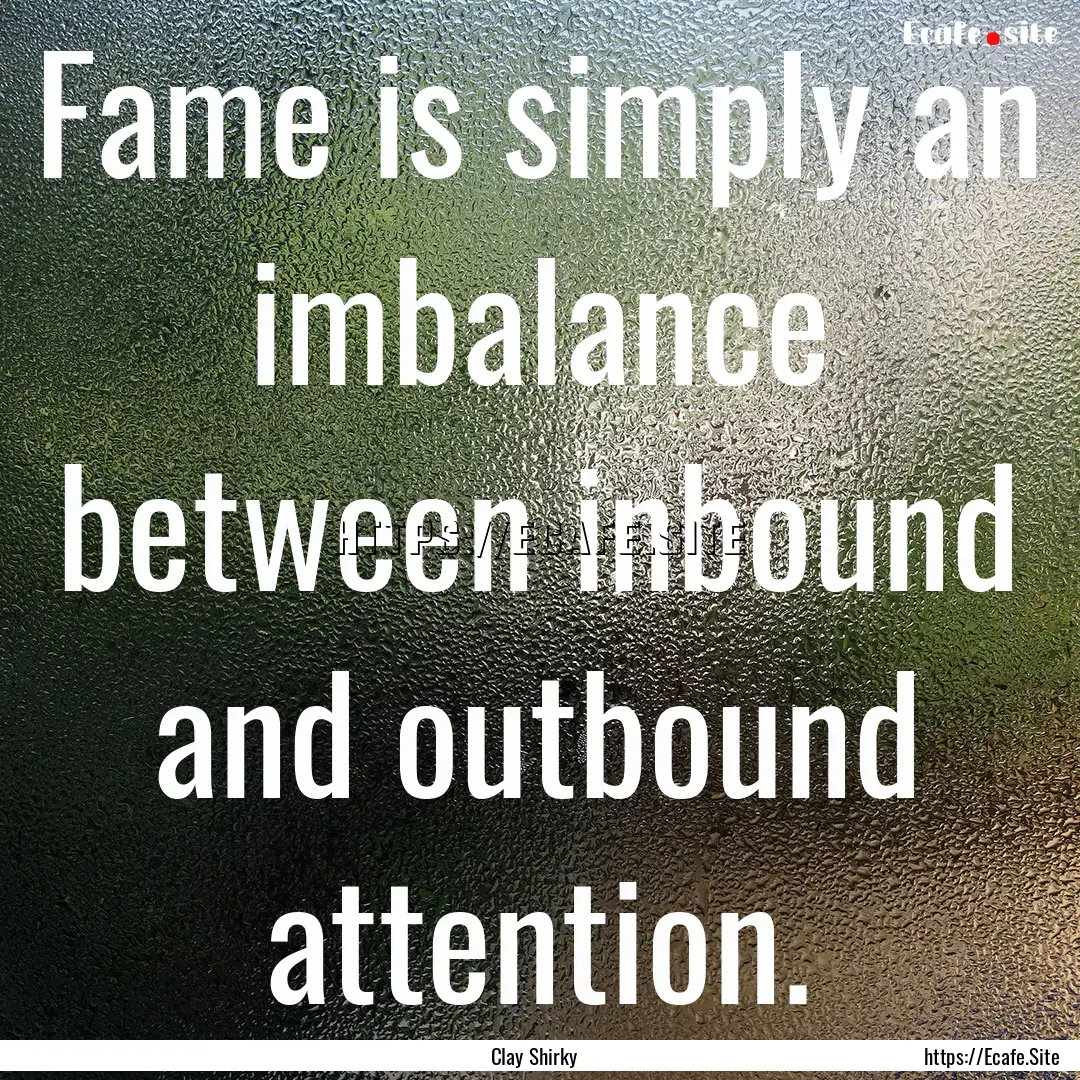 Fame is simply an imbalance between inbound.... : Quote by Clay Shirky