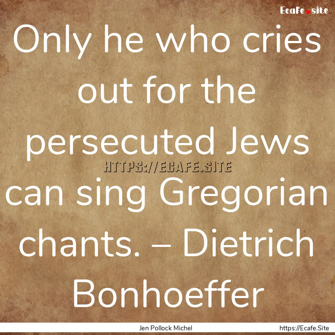 Only he who cries out for the persecuted.... : Quote by Jen Pollock Michel