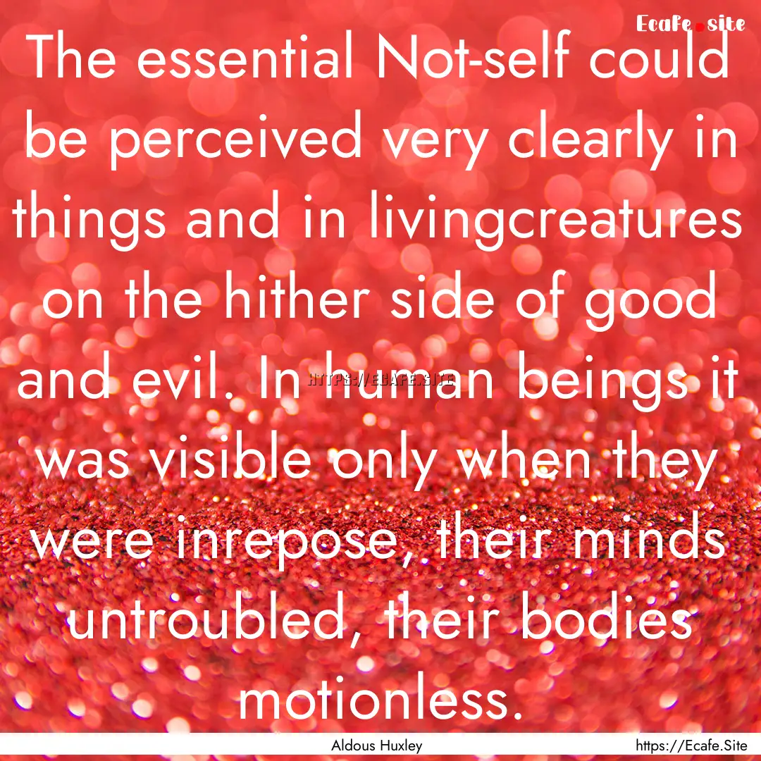 The essential Not-self could be perceived.... : Quote by Aldous Huxley