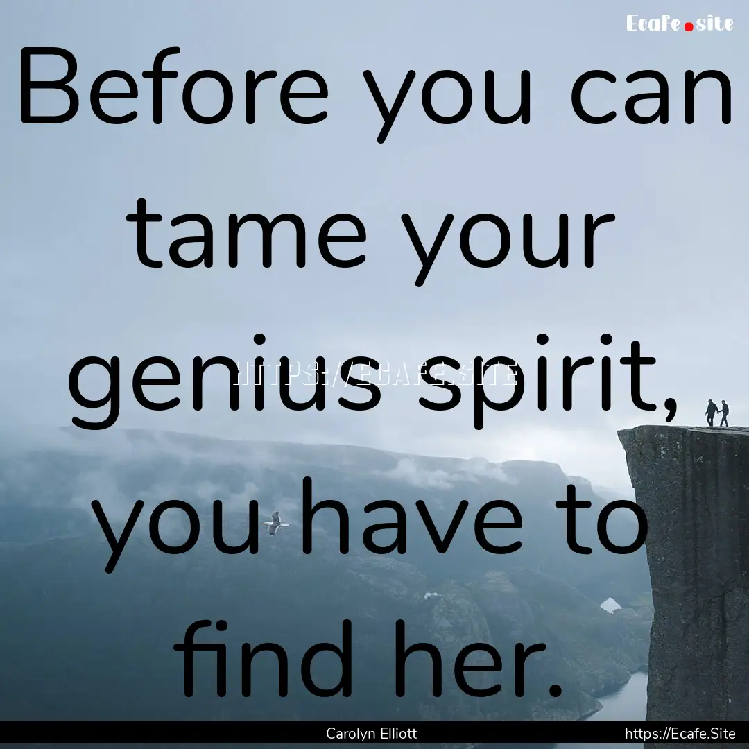 Before you can tame your genius spirit, you.... : Quote by Carolyn Elliott